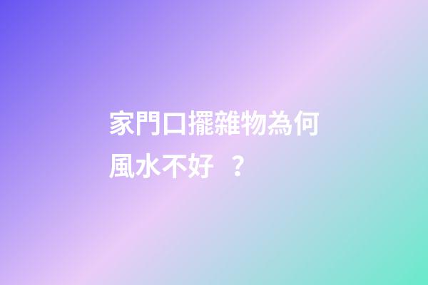 家門口擺雜物為何風水不好？